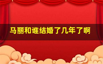 马丽和谁结婚了几年了啊