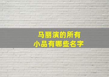 马丽演的所有小品有哪些名字