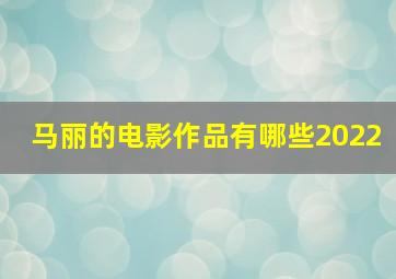 马丽的电影作品有哪些2022