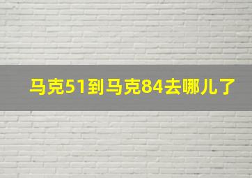 马克51到马克84去哪儿了