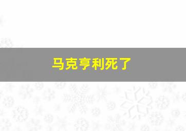 马克亨利死了