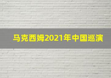 马克西姆2021年中国巡演