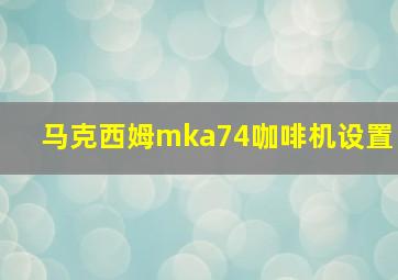 马克西姆mka74咖啡机设置