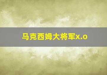 马克西姆大将军x.o