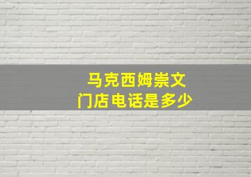 马克西姆崇文门店电话是多少