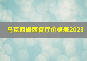 马克西姆西餐厅价格表2023