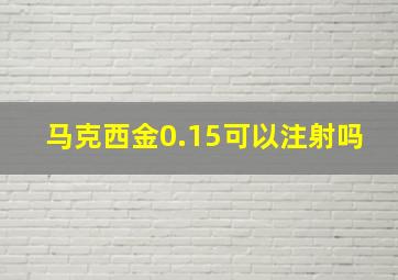 马克西金0.15可以注射吗