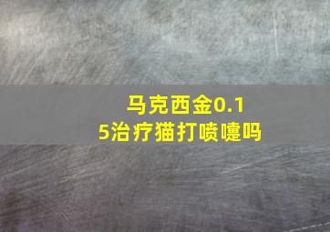 马克西金0.15治疗猫打喷嚏吗