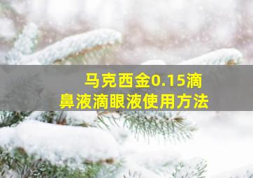 马克西金0.15滴鼻液滴眼液使用方法