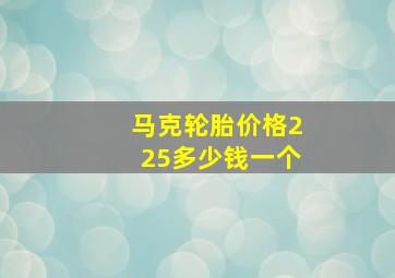 马克轮胎价格225多少钱一个