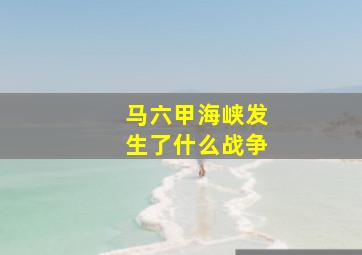 马六甲海峡发生了什么战争