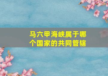 马六甲海峡属于哪个国家的共同管辖