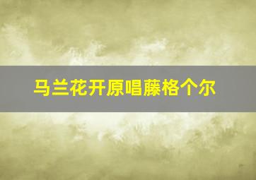 马兰花开原唱藤格个尔