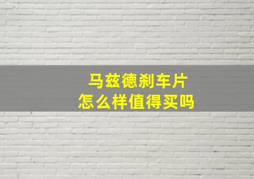 马兹德刹车片怎么样值得买吗