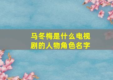 马冬梅是什么电视剧的人物角色名字