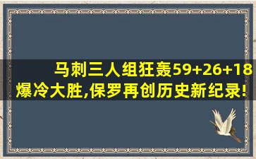 马刺三人组狂轰59+26+18爆冷大胜,保罗再创历史新纪录!