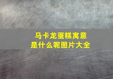 马卡龙蛋糕寓意是什么呢图片大全