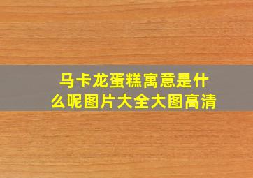 马卡龙蛋糕寓意是什么呢图片大全大图高清