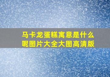 马卡龙蛋糕寓意是什么呢图片大全大图高清版