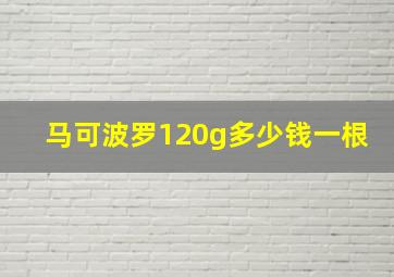 马可波罗120g多少钱一根