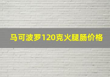 马可波罗120克火腿肠价格