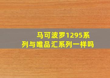 马可波罗1295系列与唯品汇系列一样吗