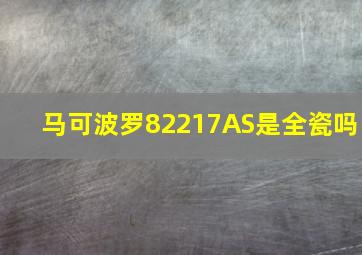 马可波罗82217AS是全瓷吗