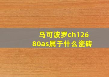 马可波罗ch12680as属于什么瓷砖