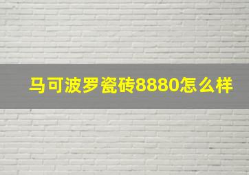 马可波罗瓷砖8880怎么样