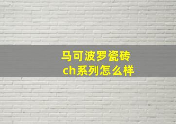 马可波罗瓷砖ch系列怎么样