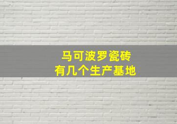 马可波罗瓷砖有几个生产基地