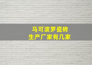 马可波罗瓷砖生产厂家有几家