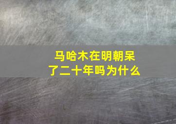 马哈木在明朝呆了二十年吗为什么