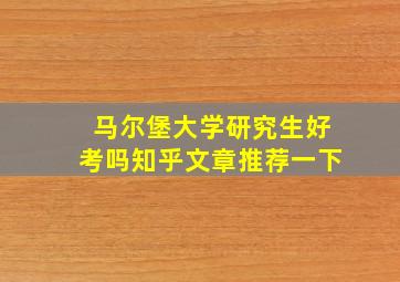 马尔堡大学研究生好考吗知乎文章推荐一下