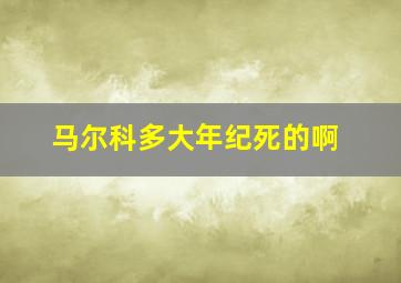 马尔科多大年纪死的啊