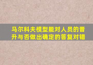 马尔科夫模型能对人员的晋升与否做出确定的答复对错