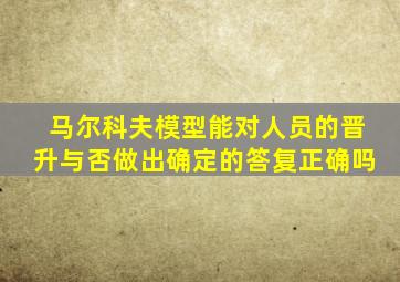 马尔科夫模型能对人员的晋升与否做出确定的答复正确吗