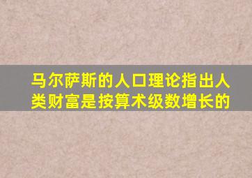 马尔萨斯的人口理论指出人类财富是按算术级数增长的