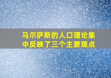 马尔萨斯的人口理论集中反映了三个主要观点