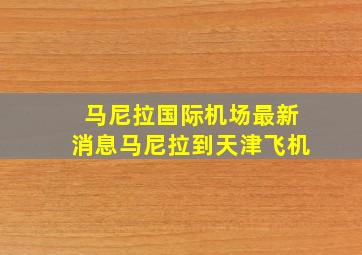 马尼拉国际机场最新消息马尼拉到天津飞机