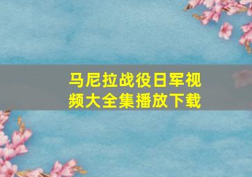 马尼拉战役日军视频大全集播放下载