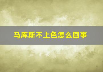 马库斯不上色怎么回事