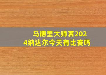 马德里大师赛2024纳达尔今天有比赛吗