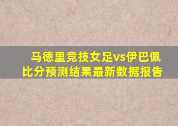 马德里竞技女足vs伊巴佩比分预测结果最新数据报告