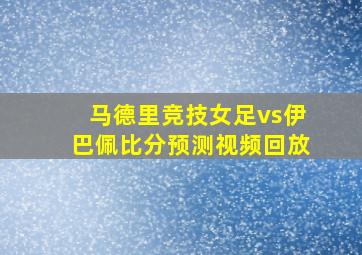 马德里竞技女足vs伊巴佩比分预测视频回放