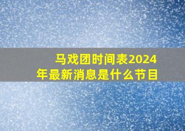 马戏团时间表2024年最新消息是什么节目