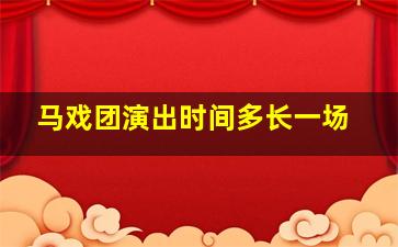 马戏团演出时间多长一场