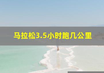 马拉松3.5小时跑几公里