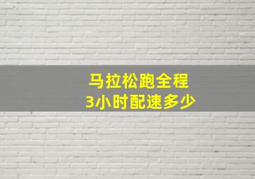 马拉松跑全程3小时配速多少