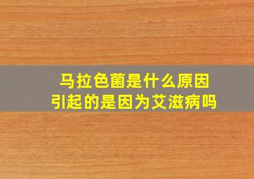 马拉色菌是什么原因引起的是因为艾滋病吗